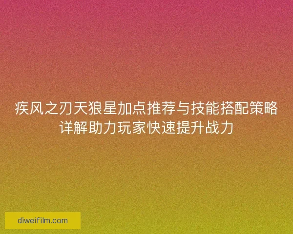 疾风之刃天狼星加点推荐与技能搭配策略详解助力玩家快速提升战力