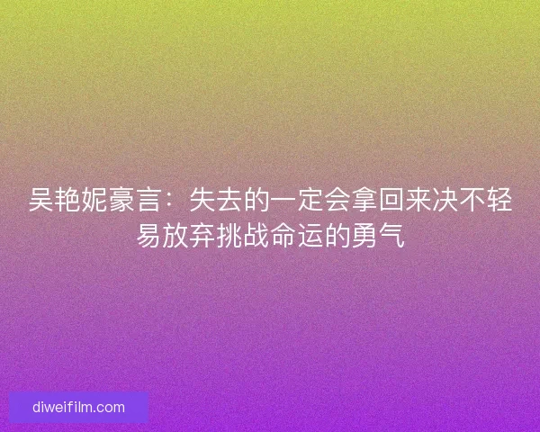 吴艳妮豪言：失去的一定会拿回来决不轻易放弃挑战命运的勇气