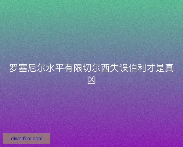 罗塞尼尔水平有限切尔西失误伯利才是真凶